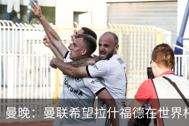 曼晚：曼联希望拉什福德在世界杯尽可能表现出色，这有助于出售他